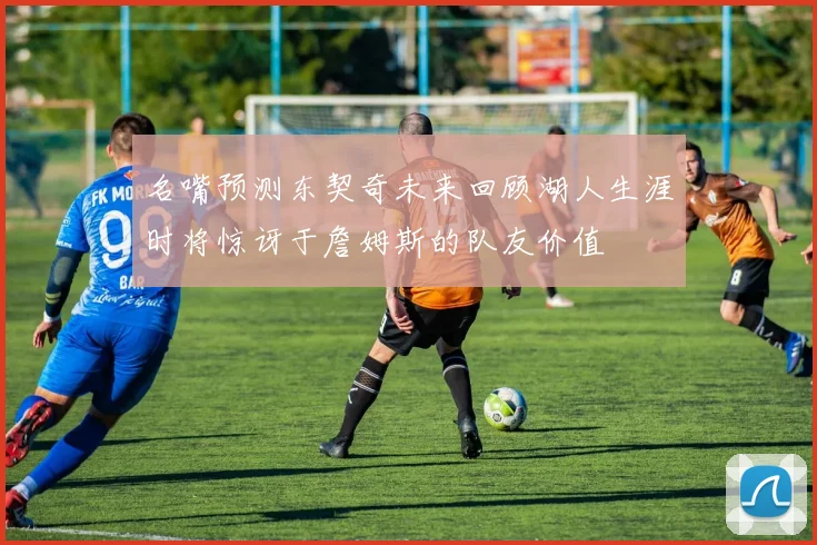 名嘴预测东契奇未来回顾湖人生涯时将惊讶于詹姆斯的队友价值