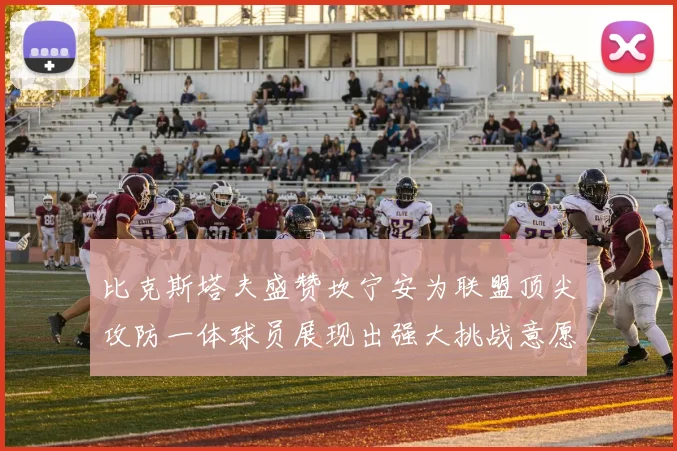 比克斯塔夫盛赞坎宁安为联盟顶尖攻防一体球员展现出强大挑战意愿