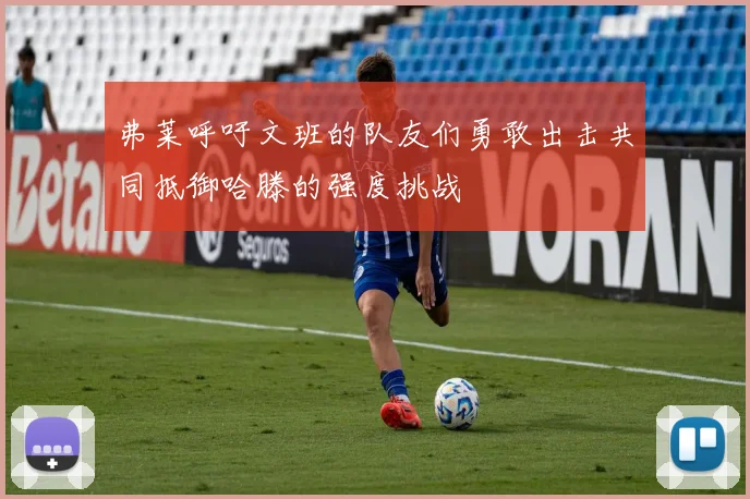 弗莱呼吁文班的队友们勇敢出击共同抵御哈滕的强度挑战