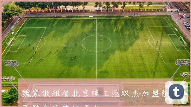 魏家傲租借北京理工范双杰加盟陕西联合可能性不大