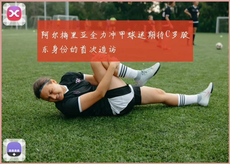 阿尔梅里亚全力冲甲球迷期待C罗股东身份的首次造访