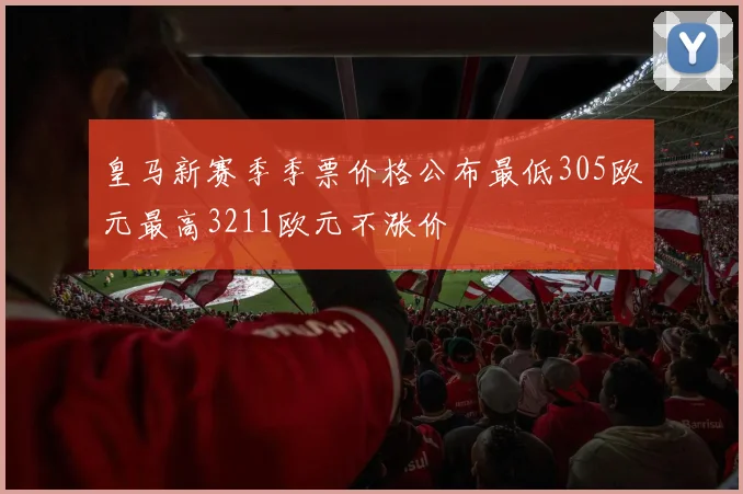皇马新赛季季票价格公布最低305欧元最高3211欧元不涨价